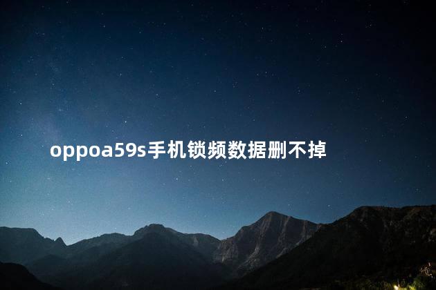 oppoa59s手机锁频数据删不掉 oppoa59s是哪一年的手机